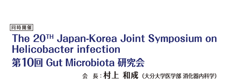 同時開催 The 20TH Japan-Korea Joint Symposium on Helicobacter infection 第10回 Gut Microbiota 研究会 会長：村上 和成（大分大学医学部 消化器内科学）